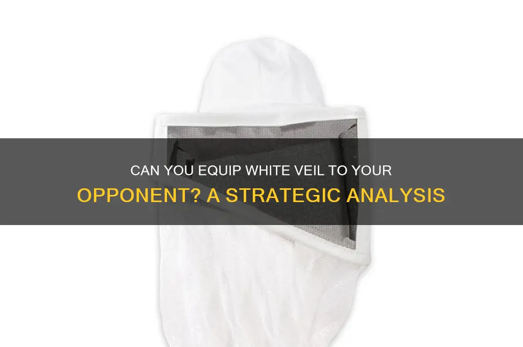 can you equip white veil to your opponent