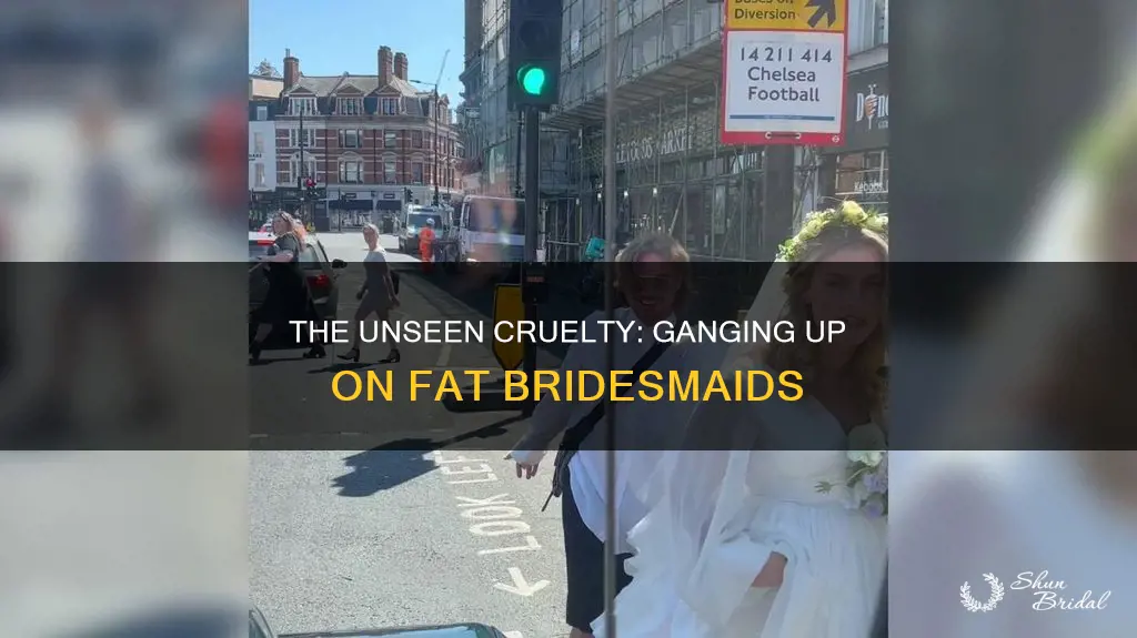 do people gang up on fat bridesmaids