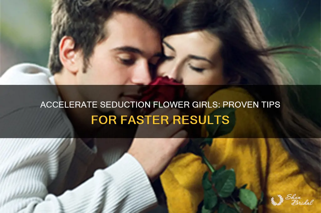 how to speed up seduction flower girls