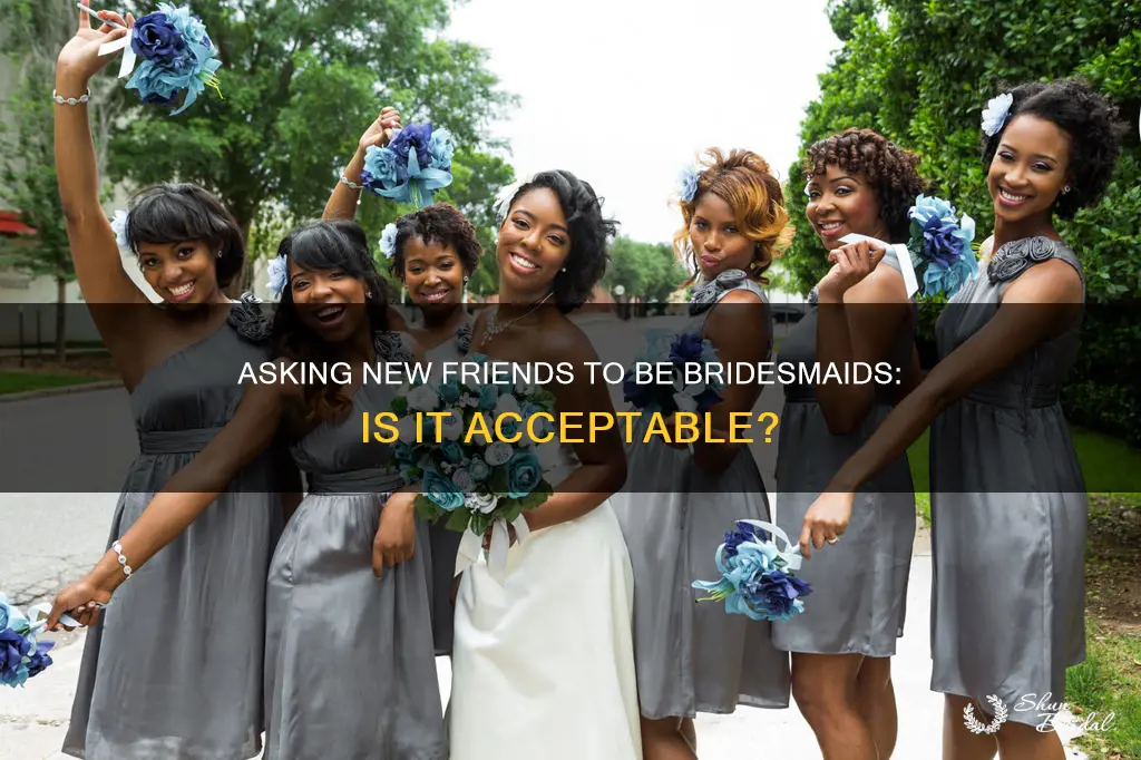 is it ok to ask new friends to be bridesmaids