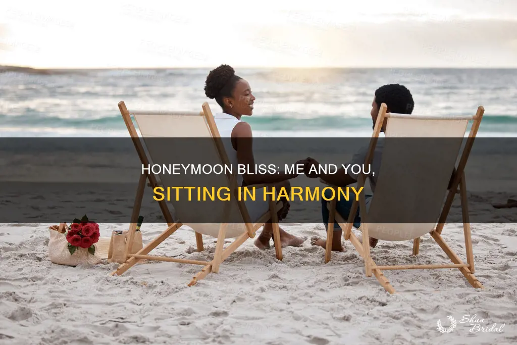 me and you sitting in a honeymoon