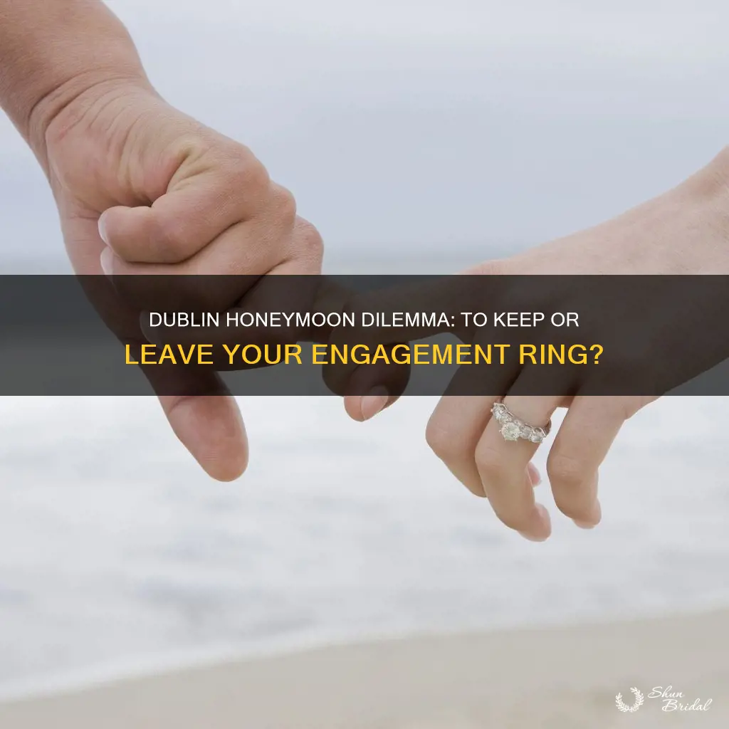 should I leave engagement ring at home dublin honeymoon