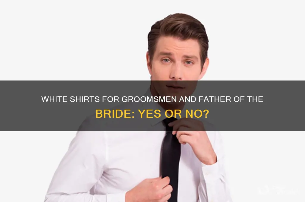 should the groomsmen and father of bride wear white shirts