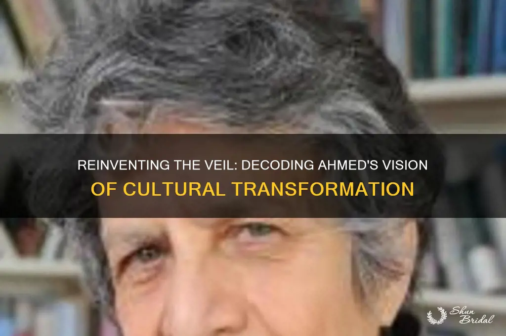 what does ahmed mean by reinventing the veil