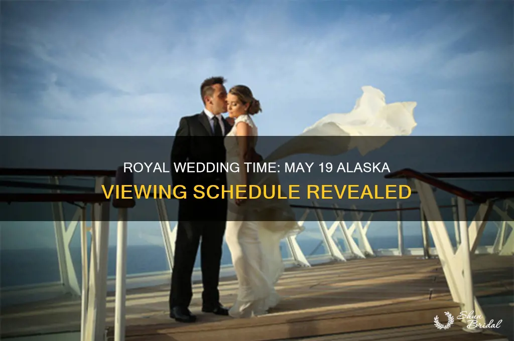 what time is the royal wedding on may 19 alaska