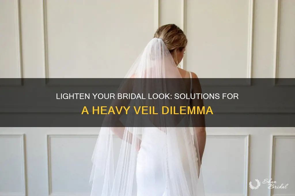 what to do if your veil is too heavy