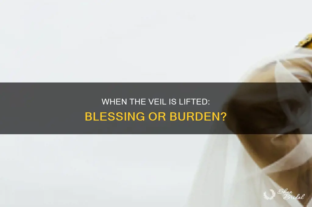 when the veil is lifted is it a good thibg