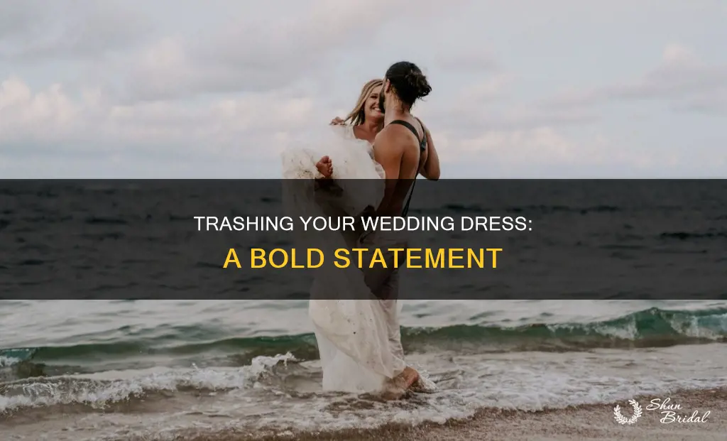 why would you trash your wedding dress