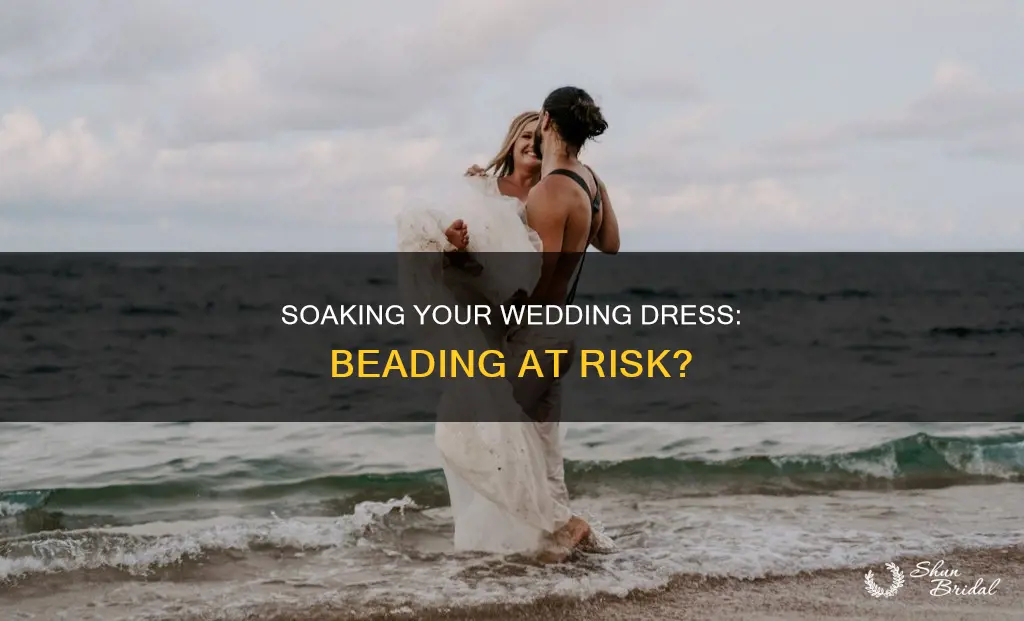 will soaking wedding dress hurt the beading